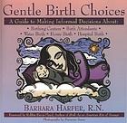 Gentle birth choices : a guide to making informed decisions about birthing centers, birth attendants, water birth, home birth, hospital birth