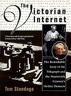 The Victorian Internet : the remarkable story of the telegraph and the nineteenth centuryʼs on-line pioneers