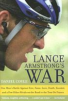 Lance Armstrong's war : one man's battle against fate, fame, love, death, scandal, and a few other rivals on the road to the Tour de France