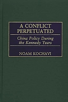 A conflict perpetuated : China policy during the Kennedy years
