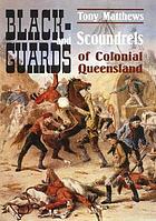 Blackguards and scoundrels of colonial Queensland : true stories of crime, passion and punishment