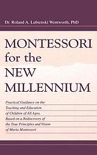 Montessori for the new millennium : practical guidance on the teaching and education of children of all ages, based on a rediscovery of the true principles and vision of Maria Montessori