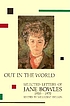 Out in the world : selected letters of Jane Bowles,... by Jane Auer Bowles