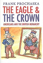 The eagle and the crown : Americans and the British monarchy