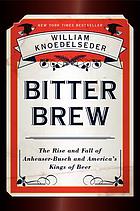 Bitter brew : the rise and fall of Anheuser-Busch and America's kings of beer