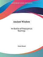 The ancienct wisdom : an outline of theosophical teachings