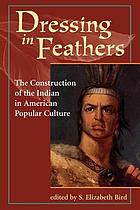 Dressing in feathers : the construction of the Indian in American popular culture