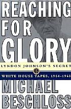 Reaching for glory : Lyndon Johnson's secret White House tapes, 1964-1965