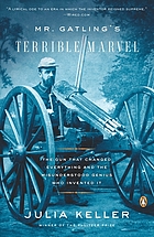 Mr. Gatling's terrible marvel : the gun that changed everything and the misunderstood genius who invented it