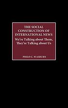 The social construction of international news : we're talking about them, they're talking about us