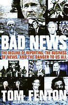 Bad news : the decline of reporting, the business of news, and the danger to us all