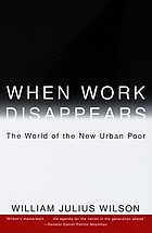 When work disappears : the world of the new urban poor