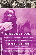 Stardust lost : the triumph, tragedy, and mishugas of the Yiddish theater in America