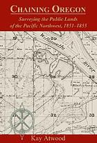 Chaining Oregon : surveying the public lands of the Pacific Northwest, 1851-1855