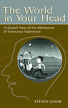 The world in your head : a gestalt view of the mechanism of conscious experience