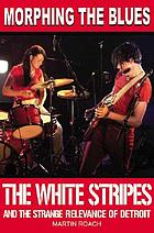 Morphing the blues : the White Stripes and the strange relevance of Detroit