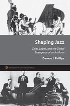 Shaping jazz : cities, labels, and the global emergence of an art form