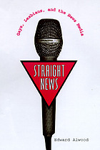 Straight news : gays, lesbians, and the news media