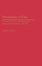 Paramenides of Elea : a verse translation with interpretative essays and commentary to the text