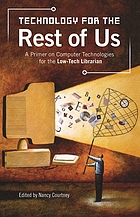 Technology for the rest of us : a primer on computer technologies for the low-tech librarian