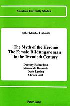 The myth of the heroine : the female Bildungsroman in the twentieth century : Dorothy Richardson, Simone de Beauvoir, Doris Lessing, Christa Wolf