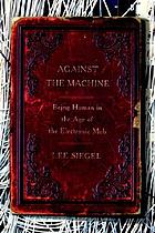Against the machine : being human in the age of the electronic mob