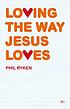 Loving the way Jesus loves. by Phil Ryken