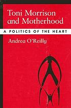 Toni Morrison and motherhood : a politics of the heart