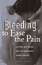 Bleeding to ease the pain : cutting, self-injury, and the adolescent search for self