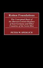 Rotten foundations : the conceptual basis of the Marxist-Leninist regimes of East Germany and other countries of the Soviet Bloc