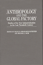 Anthropology and the global factory : studies of the new industrialization in the late twentieth century