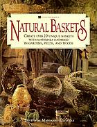 Natural baskets : create over 20 unique baskets with materials gathered in gardens, fields, and woods