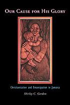 Our cause for his glory : Christianisation and emancipation in Jamaica