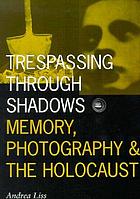 Trespassing through shadows : memory, photography, and the Holocaust