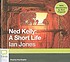 Ned Kelly : a short life by  Ian Jones 