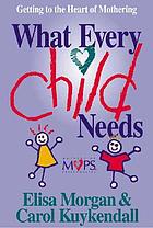 What every child needs : getting to the heart of mothering