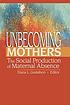 Unbecoming mothers : the social production of... by Diana L Gustafson