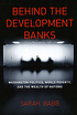 Behind the development banks : Washington politics, world poverty, and the wealth of nations