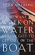 If you want to walk on water, you've got to get... per John Ortberg