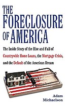 The foreclosure of America : the inside story of the rise and fall of Countrywide Home Loans, the mortgage crisis, and the default of the American dream