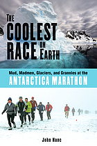 The coolest race on Earth : mud, madmen, glaciers, and grannies at the Antarctica marathon