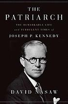 The patriarch : the remarkable life and turbulent times of Joseph P. Kennedy