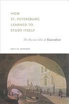 How St. Petersburg learned to study itself : the Russian idea of kraevedenie