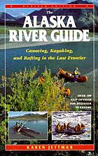 The Alaska river guide : canoeing, kayaking, and rafting in the last frontier
