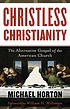 Christless Christianity : the alternative gospel of the American church