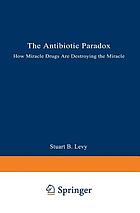 The antibiotic paradox : how miracle drugs are destroying the miracle