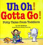 Uh oh! gotta go! : potty tales from toddlers