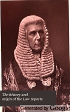 The history and origin of the Law reports, together with a compilation of various documents showing the progress and result of proceedings taken for their establishment. And the condition of the reports on 31st December, 1883.