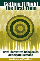Getting it right the first time : how innovative companies anticipate demand