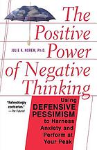 The positive power of negative thinking : using defensive pessimism to manage anxiety and perform at your peak